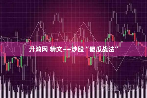 升鸿网 精文——炒股“傻瓜战法”