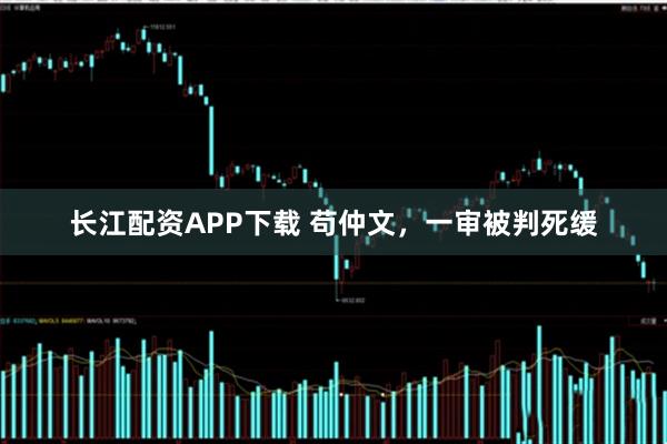 长江配资APP下载 苟仲文，一审被判死缓