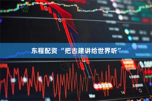 东程配资 “把古建讲给世界听”