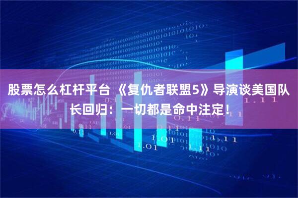 股票怎么杠杆平台 《复仇者联盟5》导演谈美国队长回归：一切都是命中注定！