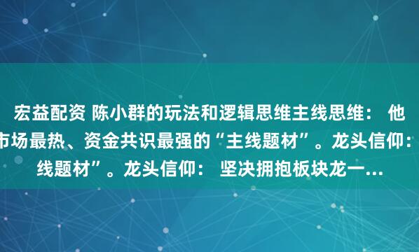 宏益配资 陈小群的玩法和逻辑思维主线思维： 他不参与杂毛股，只做市场最热、资金共识最强的“主线题材”。龙头信仰： 坚决拥抱板块龙一...