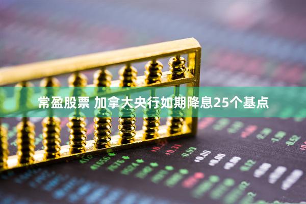 常盈股票 加拿大央行如期降息25个基点