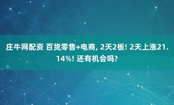 庄牛网配资 百货零售+电商, 2天2板! 2天上涨21.14%! 还有机会吗?